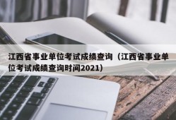 江西省事业单位考试成绩查询（江西省事业单位考试成绩查询时间2021）