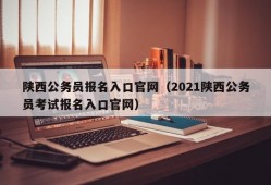 陕西公务员报名入口官网（2021陕西公务员考试报名入口官网）