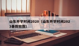 山东开学时间2020（山东开学时间2023暑假放假）