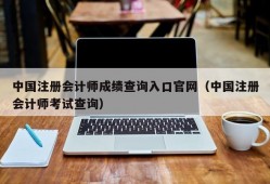 中国注册会计师成绩查询入口官网（中国注册会计师考试查询）