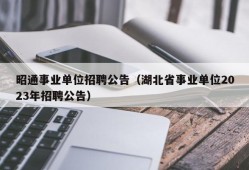 昭通事业单位招聘公告（湖北省事业单位2023年招聘公告）