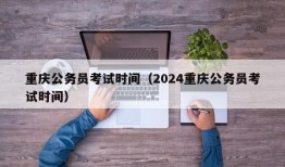 重庆公务员考试时间（2024重庆公务员考试时间）
