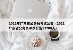 2022年广东省公务员考试公告（2021广东省公务员考试公告13708人）