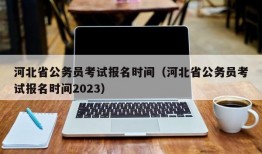 河北省公务员考试报名时间（河北省公务员考试报名时间2023）