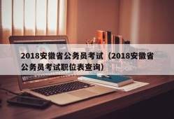 2018安徽省公务员考试（2018安徽省公务员考试职位表查询）
