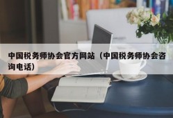 中国税务师协会官方网站（中国税务师协会咨询电话）