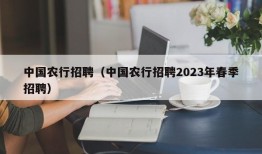 中国农行招聘（中国农行招聘2023年春季招聘）