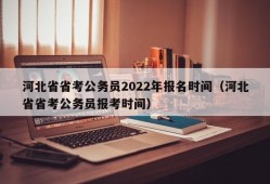 河北省省考公务员2022年报名时间（河北省省考公务员报考时间）