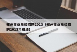 郑州事业单位招聘2013（郑州事业单位招聘2013年成绩）