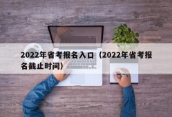 2022年省考报名入口（2022年省考报名截止时间）