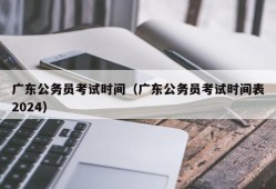 广东公务员考试时间（广东公务员考试时间表2024）