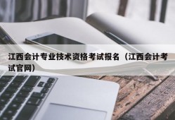 江西会计专业技术资格考试报名（江西会计考试官网）