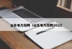 山东电力招聘（山东电力招聘2022）