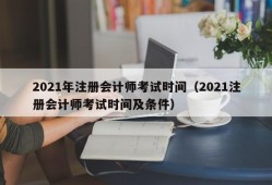 2021年注册会计师考试时间（2021注册会计师考试时间及条件）