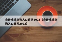 会计成绩查询入口官网2021（会计成绩查询入口官网2022）