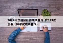 2022年注册会计师成绩查询（2023注册会计师考试成绩查询）