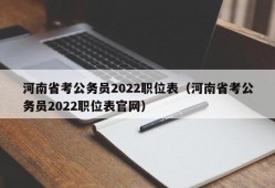 河南省考公务员2022职位表（河南省考公务员2022职位表官网）