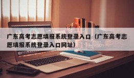 广东高考志愿填报系统登录入口（广东高考志愿填报系统登录入口网址）