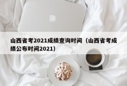 山西省考2021成绩查询时间（山西省考成绩公布时间2021）