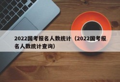 2022国考报名人数统计（2022国考报名人数统计查询）