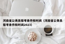 河南省公务员报考条件和时间（河南省公务员报考条件和时间2023）