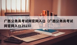 广西公务员考试网官网入口（广西公务员考试网官网入口2023）