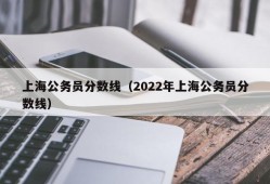 上海公务员分数线（2022年上海公务员分数线）