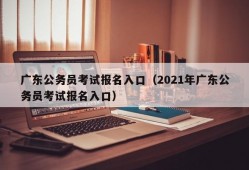 广东公务员考试报名入口（2021年广东公务员考试报名入口）