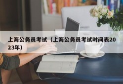 上海公务员考试（上海公务员考试时间表2023年）