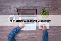 关于河南省人事考试中心网的信息