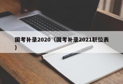国考补录2020（国考补录2021职位表）