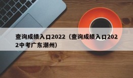 查询成绩入口2022（查询成绩入口2022中考广东潮州）