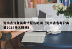 河南省公务员考试报名时间（河南省省考公务员2024报名时间）