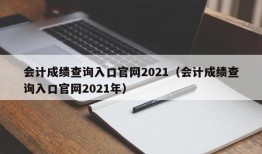 会计成绩查询入口官网2021（会计成绩查询入口官网2021年）