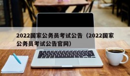 2022国家公务员考试公告（2022国家公务员考试公告官网）