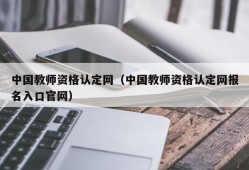 中国教师资格认定网（中国教师资格认定网报名入口官网）