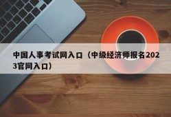 中国人事考试网入口（中级经济师报名2023官网入口）
