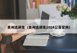 贵州选调生（贵州选调生2024公告官网）