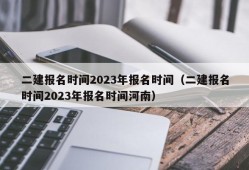 二建报名时间2023年报名时间（二建报名时间2023年报名时间河南）