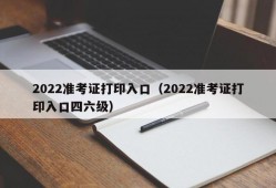 2022准考证打印入口（2022准考证打印入口四六级）