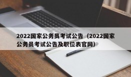 2022国家公务员考试公告（2022国家公务员考试公告及职位表官网）