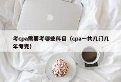 考cpa需要考哪些科目（cpa一共几门几年考完）