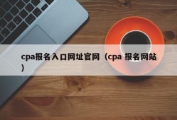 cpa报名入口网址官网（cpa 报名网站）