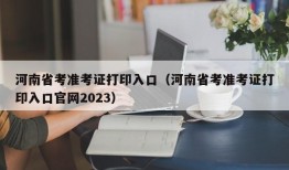 河南省考准考证打印入口（河南省考准考证打印入口官网2023）