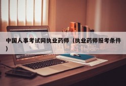 中国人事考试网执业药师（执业药师报考条件）
