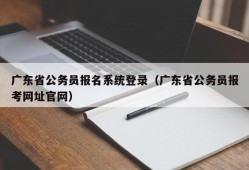 广东省公务员报名系统登录（广东省公务员报考网址官网）