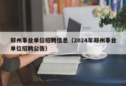 郑州事业单位招聘信息（2024年郑州事业单位招聘公告）